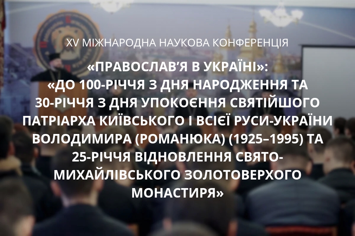 Анонс XV Міжнародної наукової конференції «Православ’я в Україні»: До 100-річчя з дня народження та 30-річчя з дня упокоєння Святійшого Патріарха Київського і всієї Руси-України Володимира (Романюка) та 25-річчя відновлення Свято-Михайлівського Золотоверхого монастиря»
